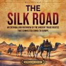 The Silk Road: An Enthralling Overview of the Ancient Trade Routes That Connected China to Europe Audiobook