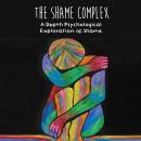 The Shame Complex: A Depth Psychological  Exploration of Shame Audiobook