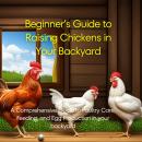 Beginner’s Guide to Raising Chickens in Your Backyard: A Comprehensive Guide to Poultry Care, Feedin Audiobook