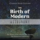 The Birth of Modern Astronomy: The History of the Scientists and Theories that Modernized Astronomy Audiobook