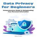 Data Privacy for Beginners: Comprehensive Guide to Safeguarding Your Personal Information Audiobook