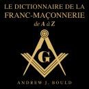 [French] - Le Dictionnaire de la Franc-Maçonnerie de A à Z: Un guide complet des symboles, rituels,  Audiobook