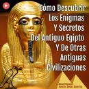 [Spanish] - Cómo Descubrir Los Enigmas Y Secretos Del Antiguo Egipto Y De Otras Antiguas Civilizacio Audiobook