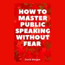 How to Master Public Speaking Without Fear Audiobook