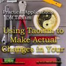 Practical Applications of Taoism: Using Taoism to Make Actual Changes in Your Life Audiobook