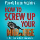 How to Screw Up Your Marriage: Do-Over Tips For First-Time Failures Audiobook