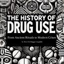 The History of Drug Use: From Ancient Rituals to Modern Crises Audiobook