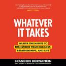 Whatever It Takes: Master the Habits to Transform Your Business, Relationships, and Life Audiobook