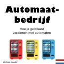 [Dutch; Flemish] - Automaatbedrijf: Hoe je geld kunt verdienen met automaten Audiobook