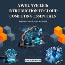 AWS Unveiled: Introduction to Cloud Computing Essentials: Mastering the Basics of Amazon Web Service Audiobook