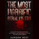 The Most Horrific Serial Killers: Heinous True Crime Stories of Ted Bundy, Jack the Ripper, and Char Audiobook