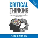 CRITICAL THINKING: Think Smarter And Improve Your Decision Making And Problem Solving Skills Audiobook