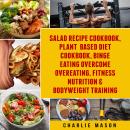Salad Recipe Books, Plant Based Diet Cookbook, Binge Eating Overcome Eating & Bodyweight Training Audiobook