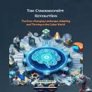 The Cybersecurity Revolution: The Ever-Changing Landscape: Adapting and Thriving in the Cyber World Audiobook