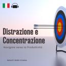 [Italian] - Distrazione e Concentrazione: Navigare verso la Produttività Audiobook