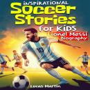 Inspirational Soccer Stories for Kids: Lionel Messi Biography Book for Kids.: An Inspiring Soccer St Audiobook