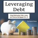 Leveraging Debt: Using Bankruptcy, Debt, Loans, and Reverse Mortgages (4 in 1) Audiobook