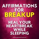 Affirmations For Breakup: Heal Your Heartbreak While Sleeping Audiobook
