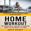 Home Workout: To Build Lean Muscle and Lose Weight (The Progressive Bodyweight Workout Book for Begi Audiobook