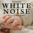 Soothing White Noise Sounds for Baby: The Perfect Sleep Aid for Babies - Calming, Steady & Gentle (E Audiobook