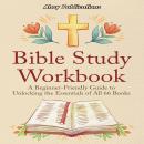 Bible Study Workbook: A Beginner-Friendly Guide to Unlocking the Essentials of All 66 Books Audiobook