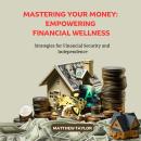 Mastering Your Money: Empowering Financial Wellness: Strategies for Financial Security and Independe Audiobook