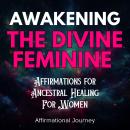 Awakening the Divine Feminine: Affirmations for Ancestral Healing For Women Audiobook