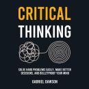 Critical Thinking: Solve Hard Problems Easily, Make Better Decisions, and Bulletproof Your Mind Audiobook