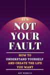 It's Not Your Fault: How To Understand Yourself And Create The Life You Want Audiobook