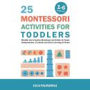 25 Montessori Activities for Toddlers: Mindful and Creative Montessori Activities to Foster Independ Audiobook