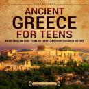 Ancient Greece for Teens: An Enthralling Guide to Major Events and Figures in Greek History Audiobook