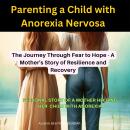 Parenting a Child with Anorexia Nervosa: The Journey Through Fear to Hope - A Mother's Story of Resi Audiobook