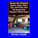 Garage Sale Shopping Cheats, Hacks, Hints, Tips, And Tricks That All Garage Sale Shoppers Should Kno Audiobook