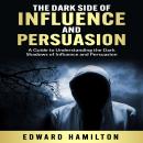 The Dark Side of Influence  and Persuasion: A Guide to Understanding the Dark Shadows of Influence a Audiobook