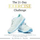 The 21 Day Exercise Challenge: Learn How to Improve Your Fitness and Health, Even if You Don't Have  Audiobook