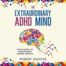 The Extraordinary ADHD Mind: Your Guide to Unleashing Hidden Genius Audiobook