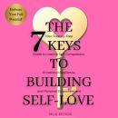 The 7 Keys to Building Self-Love: Your Step-by-Step Guide to Lasting Self-Compassion, Emotional Resi Audiobook