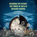 Decoding the Future: The Power of Data in Decision-Making: Transforming Insights into Innovation Thr Audiobook