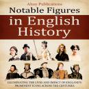 Notable Figures in English History: Illuminating the Lives and Impact of England’s Prominent Icons A Audiobook