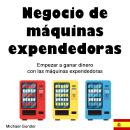 [Spanish] - Negocio de máquinas expendedoras: Cómo empezar a ganar dinero con las máquinas expendedo Audiobook