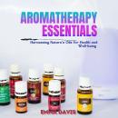 Aromatherapy Essentials: Harnessing Nature's Oils for Health and Well-being Audiobook