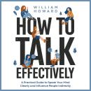 How to Talk Effectively: A Practical Guide to Speak Your Mind Clearly and Influence People Indirectl Audiobook
