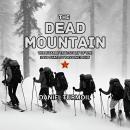 The Dead Mountain: The Bizarre True Story of The 1959 Dyatlov Pass Incident Audiobook