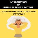 Introduction to Internal Family Systems: A Step-by-Step Guide to Mastering IFS Therapy Audiobook