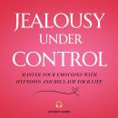 Jealousy Under Control: Master your Emotions with Hypnosis and Reclaim your Life Audiobook