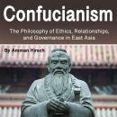 Confucianism: The Philosophy of Ethics, Relationships, and Governance in East Asia Audiobook
