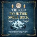 The Old Mountain Spell Book: Exploring Appalachian Folklore and Magic: Hoodoo, Rootwork, and Moon Sp Audiobook