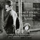 The Most Famous Silent Film Actors: The History of the Actors Who Helped Shape Hollywood in the Roar Audiobook