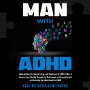 MAN with ADHD: Understanding the Intense Energy and Hyperfocus of ADHD in Men to Harness These Steal Audiobook