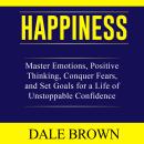 Happiness: Master Emotions, Positive Thinking, Conquer Fears, and Set Goals for a Life of Unstoppabl Audiobook